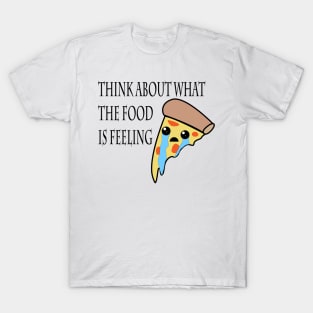 Think about what the food is feeling - Pizza T-Shirt